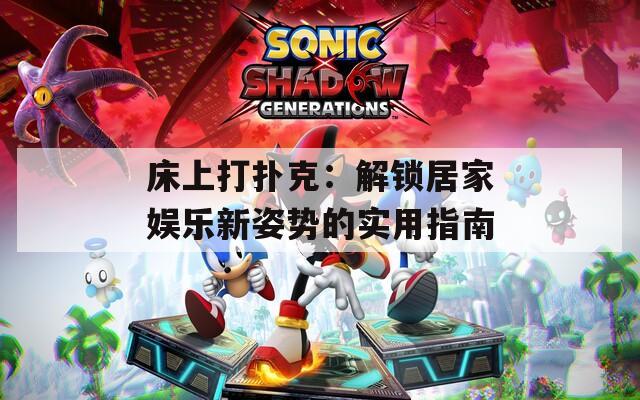 床上打扑克：解锁居家娱乐新姿势的实用指南