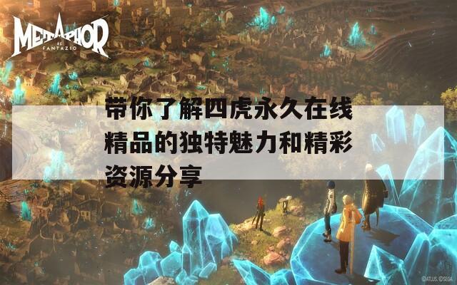 带你了解四虎永久在线精品的独特魅力和精彩资源分享
