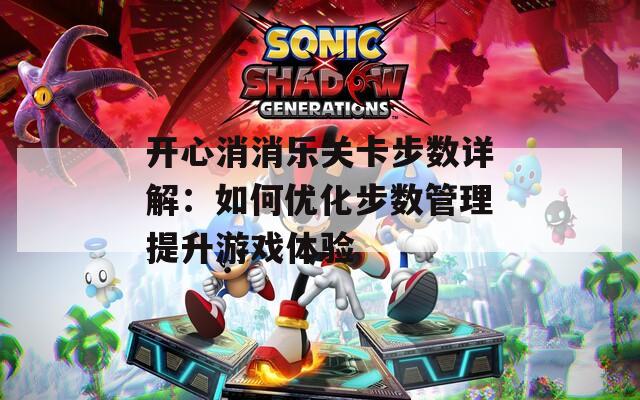 开心消消乐关卡步数详解：如何优化步数管理提升游戏体验